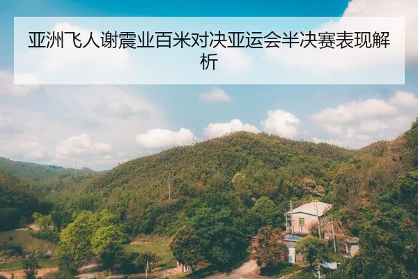 亚洲飞人谢震业百米对决亚运会半决赛表现解析