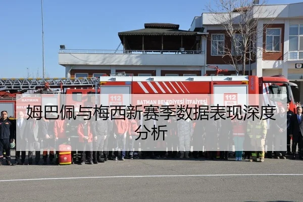 姆巴佩与梅西新赛季数据表现深度分析